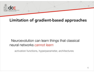 52
Limitation of gradient-based approaches
Neuroevolution can learn things that classical
neural networks cannot learn
activation functions, hyperparameter, architectures
 
