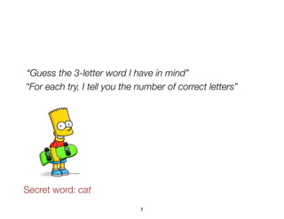 7
“Guess the 3-letter word I have in mind”
“For each try, I tell you the number of correct letters”
Secret word: cat
 