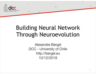 Building Neural Network
Through Neuroevolution
Alexandre Bergel
DCC - University of Chile
http://bergel.eu
10/12/2019
1
 