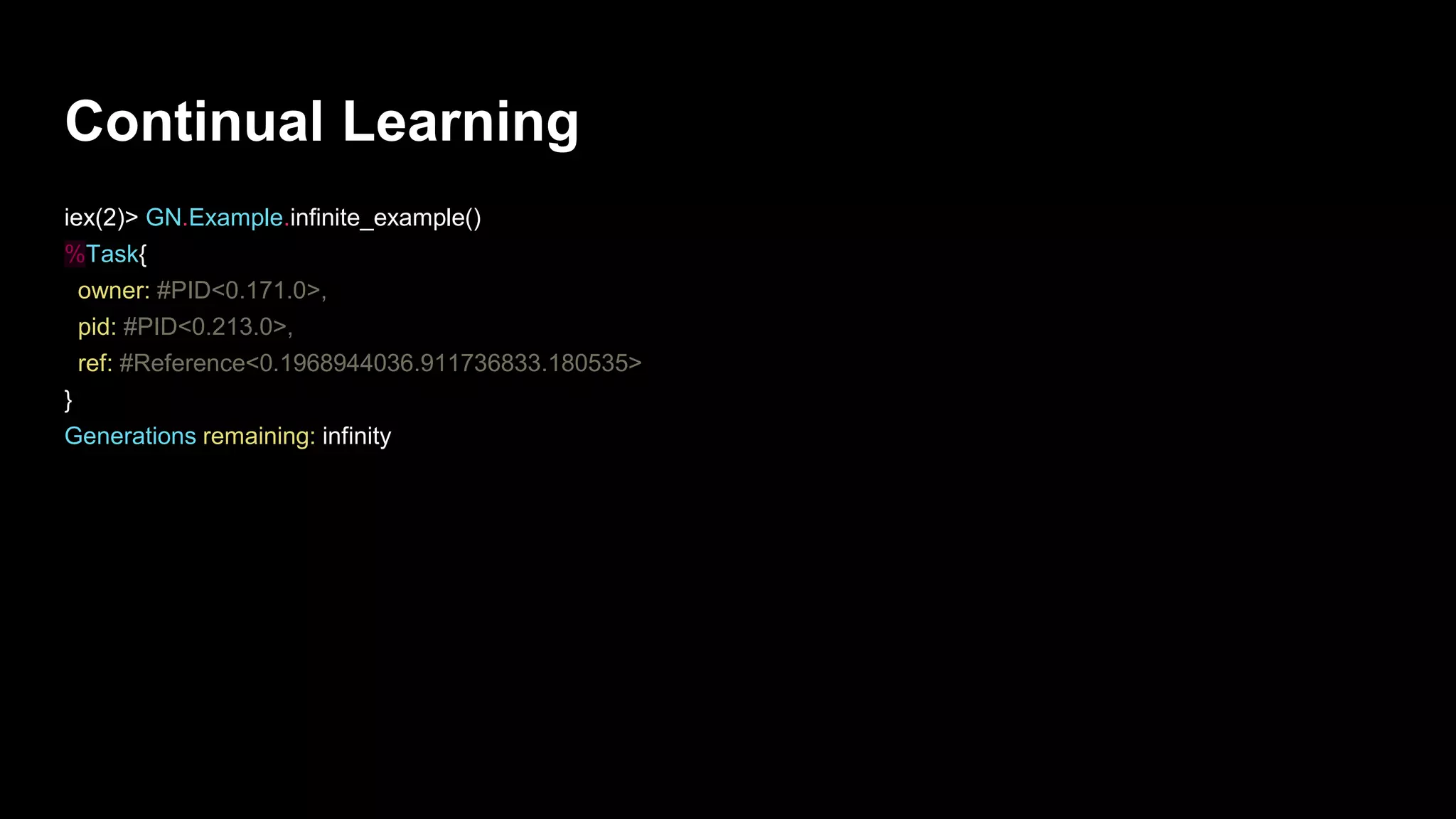 Continual Learning
iex(2)> GN.Example.infinite_example()
%Task{
owner: #PID<0.171.0>,
pid: #PID<0.213.0>,
ref: #Reference<0.1968944036.911736833.180535>
}
Generations remaining: infinity
 