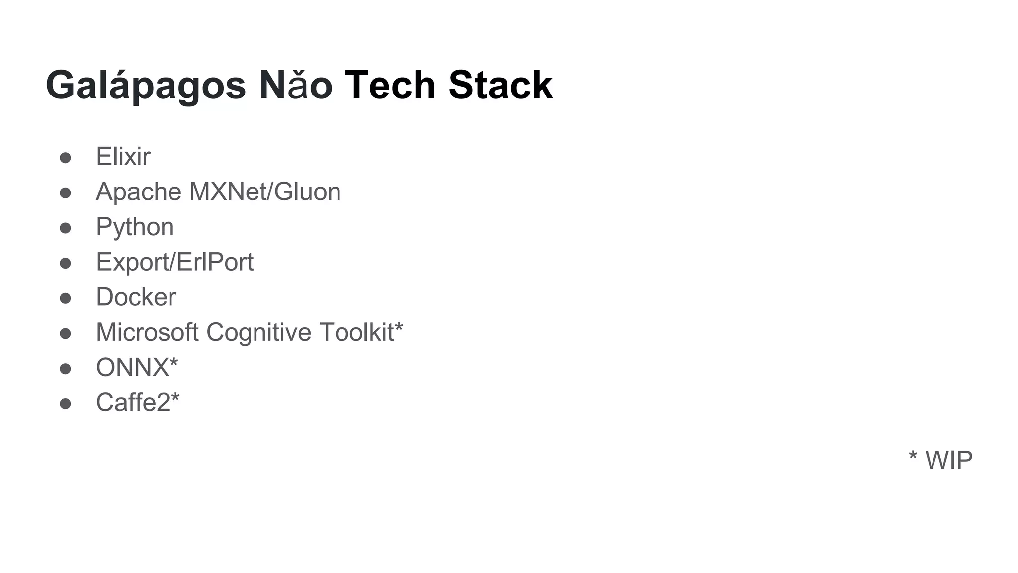 Galápagos Nǎo Tech Stack
● Elixir
● Apache MXNet/Gluon
● Python
● Export/ErlPort
● Docker
● Microsoft Cognitive Toolkit*
● ONNX*
● Caffe2*
* WIP
 