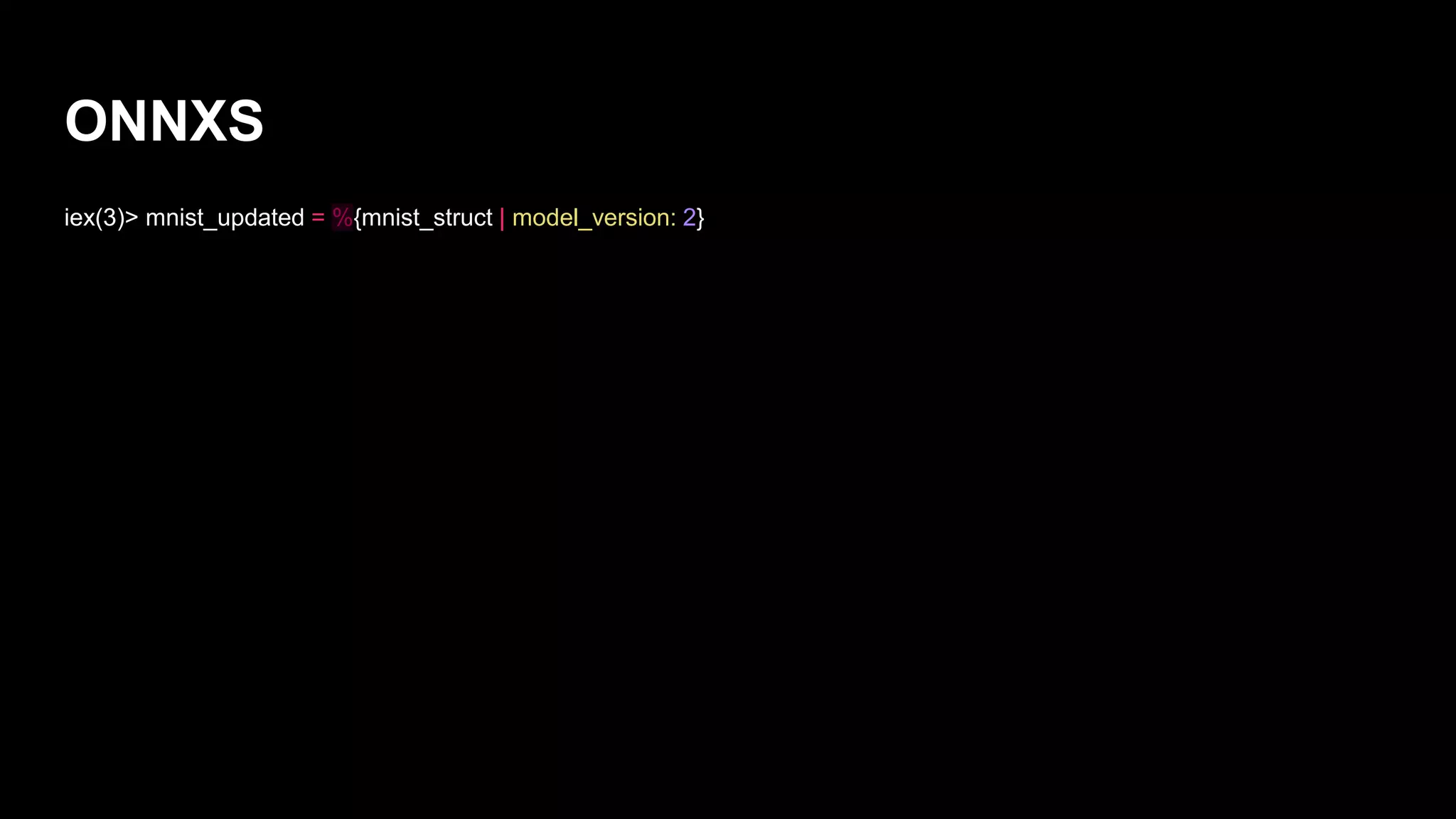 ONNXS
iex(3)> mnist_updated = %{mnist_struct | model_version: 2}
 