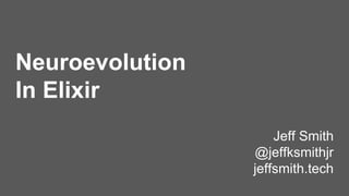 Neuroevolution
In Elixir
Jeff Smith
@jeffksmithjr
jeffsmith.tech
 