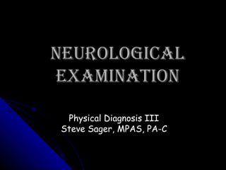 Neurological Examination Physical Diagnosis III Steve Sager, MPAS, PA-C 