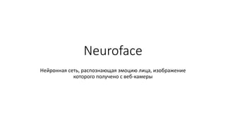 Neuroface 
Нейронная сеть, распознающая эмоцию лица, изображение которого получено с веб-камеры  