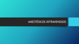 ANESTÉSICOS INTRAVENOSOS
 