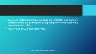 • supresión corticosuprarrenal causada por inhibición enzimática y
de lesión renal por el excipiente propilenglicol96 probablemente
impedirán su empleo
• reactividad al CO2 está preservada
Grooper, M. miller, anestesia 9ª ed. España, 2020. Elsevier.
 