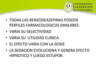 • TODAS LAS BENZODEAZEPINAS POSEEN
PERFILES FARMACOLOGICOS SIMILARES.
• VARIA SU SELECTIVIDAD
• VARIA SU UTILIDAD CLINICA
• EL EFECTO VARIA CON LA DOSIS
• LA SEDACION EVOLUCIONA Y GENERA EFECTO
HIPNOTICO Y LUEGO ESTUPOR.
 