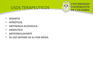 USOS TERAPEUTICOS
• SEDANTES
• HIPNOTICOS
• ABSTINENCIA ALCOHOLICA
• ANSIOLITICO
• ANTICONVULSIVANTE
• SU USO DEPENDE DE SU VIDA MEDIA.
 
