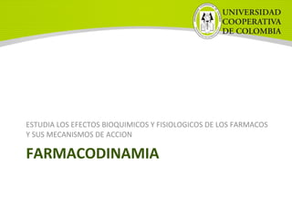 ESTUDIA LOS EFECTOS BIOQUIMICOS Y FISIOLOGICOS DE LOS FARMACOS
Y SUS MECANISMOS DE ACCION
FARMACODINAMIA
 