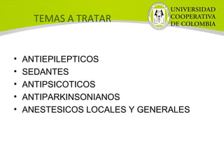 TEMAS A TRATAR
• ANTIEPILEPTICOS
• SEDANTES
• ANTIPSICOTICOS
• ANTIPARKINSONIANOS
• ANESTESICOS LOCALES Y GENERALES
 