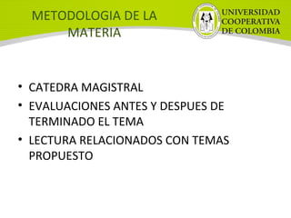 METODOLOGIA DE LA
MATERIA
• CATEDRA MAGISTRAL
• EVALUACIONES ANTES Y DESPUES DE
TERMINADO EL TEMA
• LECTURA RELACIONADOS CON TEMAS
PROPUESTO
 
