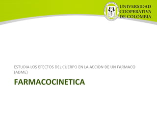 FARMACOCINETICA
ESTUDIA LOS EFECTOS DEL CUERPO EN LA ACCION DE UN FARMACO
(ADME)
 