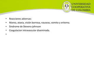 • Reacciones adversas:
• Mareo, ataxia, visión borrosa, nauseas, vomito y eritema.
• Sindrome de Stevens-johnson
• Coagulacion intravascular diseminada.
•  
 