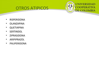 OTROS ATIPICOS
• RISPERIDONA
• OLANZAPINA
• QUETIAPINA
• SERTINDOL
• ZIPRASIDONA
• ARIPIPRAZOL
• PALIPERIDONA
 