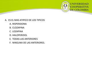 A. ES EL MAS ATIPICO DE LOS TIPICOS
A. RISPERIDONA
B. CLOZAPINA
C. LOZAPINA
D. HALOPERIDOL
E. TODAS LAS ANTERIORES
F. NINGUNA DE LAS ANTERIORES.
 