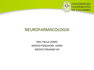 NEUROFARMACOLOGIA
DRA. PAULA CORZO
MEDICO PSIQUIATRA UMNG
MEDICO CIRUJANO UN
 