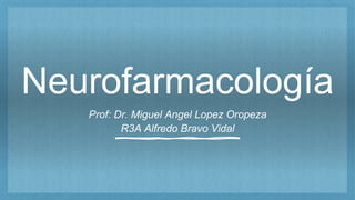 Neurofarmacología
Prof: Dr. Miguel Angel Lopez Oropeza
R3A Alfredo Bravo Vidal
 