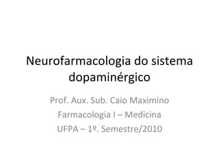 Neurofarmacologia do sistema dopaminérgico Prof. Aux. Sub. Caio Maximino Farmacologia I – Medicina UFPA – 1º. Semestre/2010 