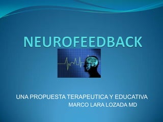    NEUROFEEDBACK UNA PROPUESTA TERAPEUTICA Y EDUCATIVA MARCO LARA LOZADA MD 