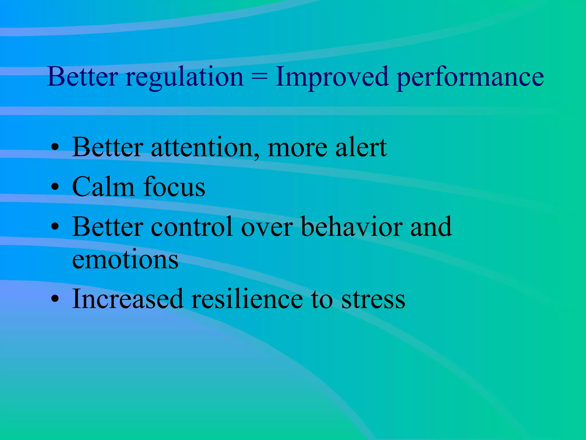 Better regulation = Improved performance Better attention, more alert Calm focus Better control over behavior and emotions Increased resilience to stress 