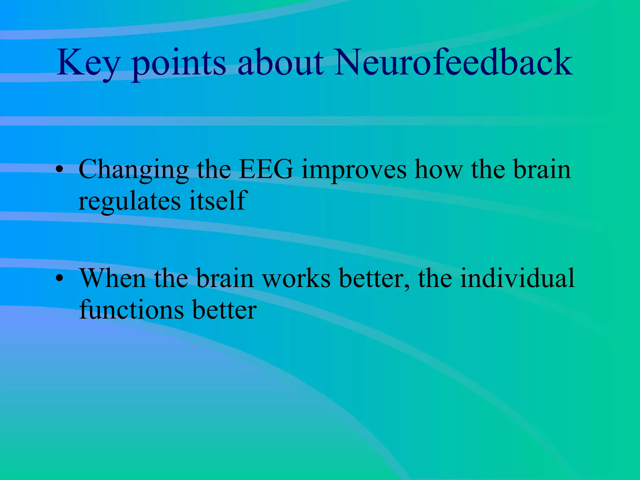 Key points about Neurofeedback Changing the EEG improves how the brain regulates itself  When the brain works better, the individual functions better 