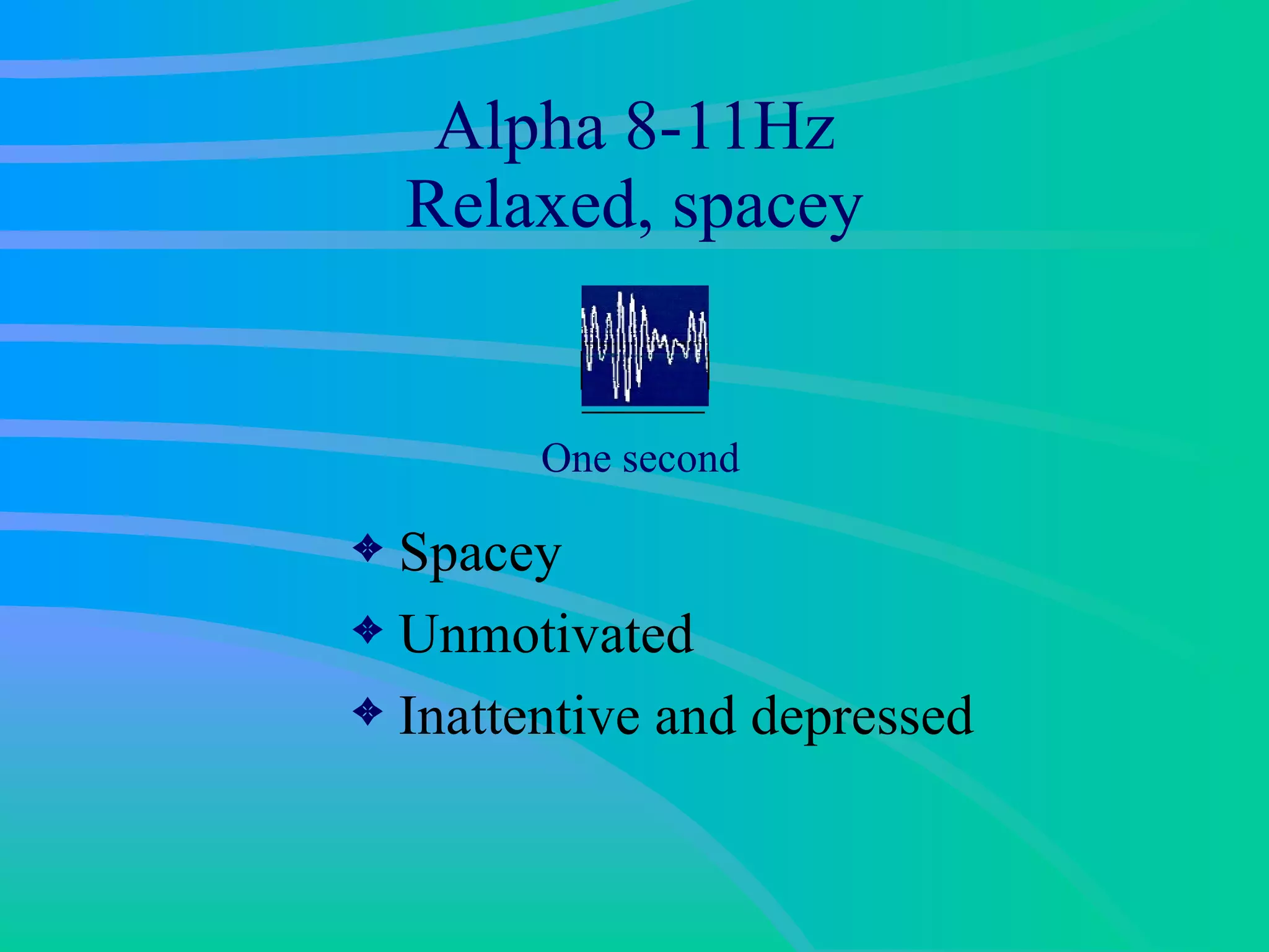 Alpha 8-11Hz Relaxed, spacey Spacey Unmotivated Inattentive and depressed One second 