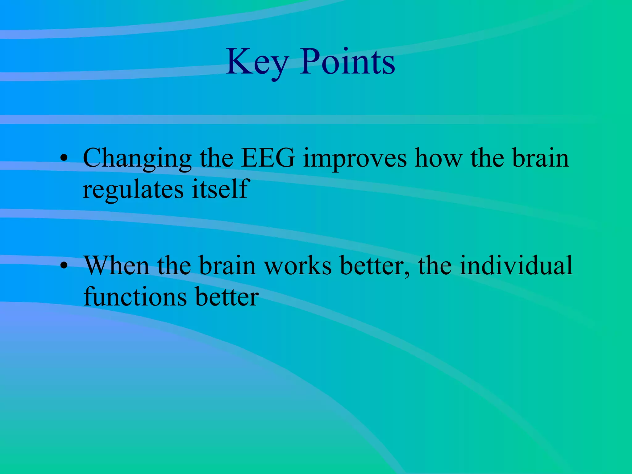 Key Points Changing the EEG improves how the brain regulates itself When the brain works better, the individual functions better 