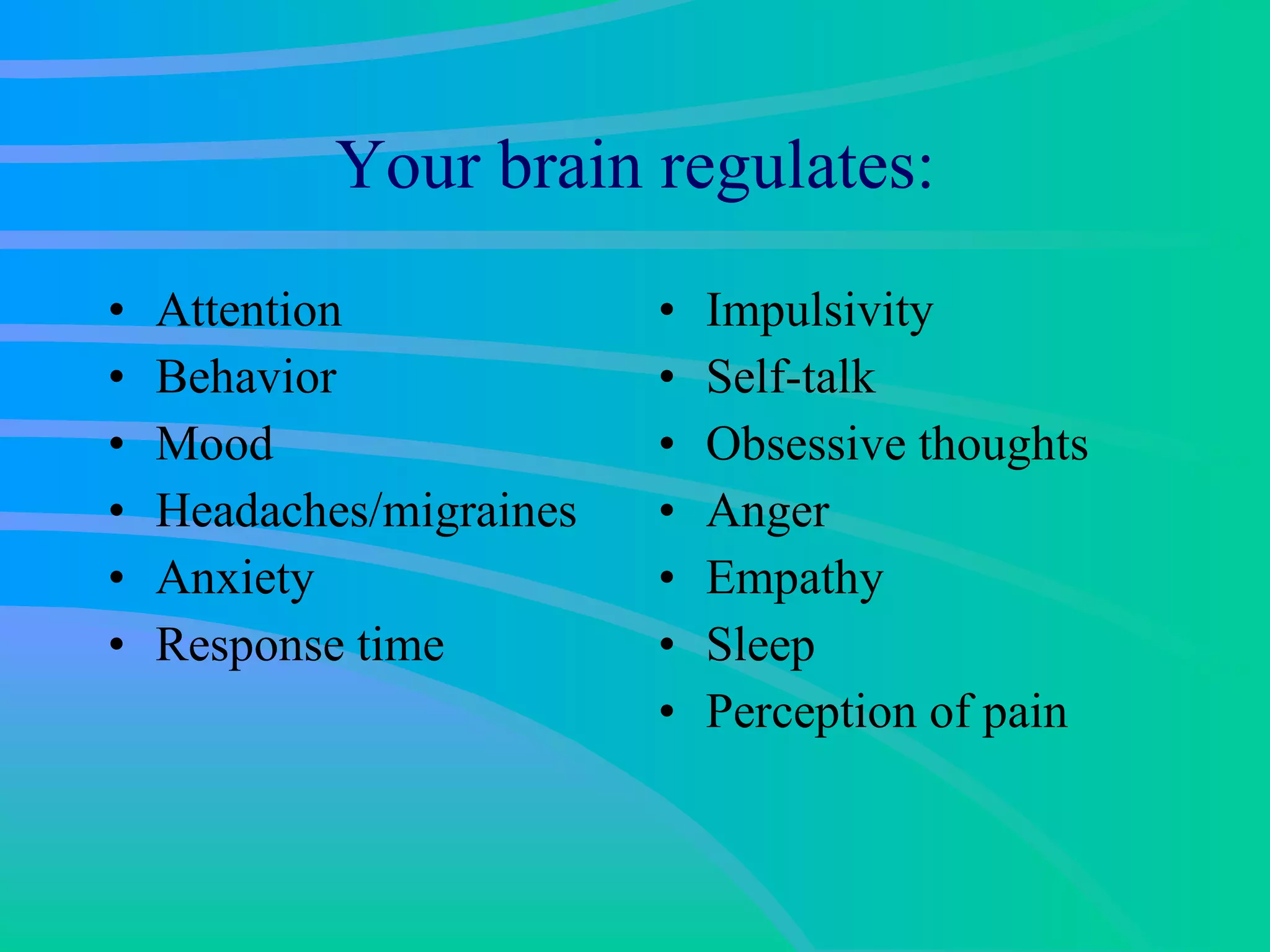 Your brain regulates: Attention Behavior Mood Headaches/migraines Anxiety  Response time Impulsivity Self-talk Obsessive thoughts Anger Empathy Sleep Perception of pain 