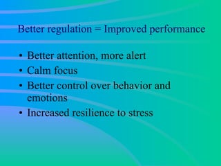 Better regulation = Improved performance Better attention, more alert Calm focus Better control over behavior and emotions Increased resilience to stress 