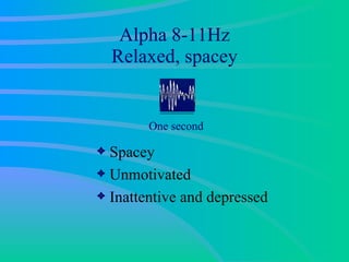 Alpha 8-11Hz Relaxed, spacey Spacey Unmotivated Inattentive and depressed One second 