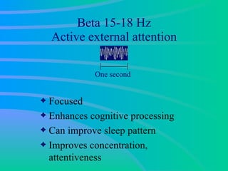 Beta 15-18 Hz A ctive external attention Focused Enhances cognitive processing Can improve sleep pattern Improves concentration, attentiveness One second 