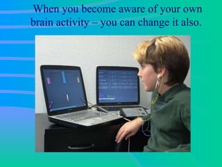 When you become aware of your own brain activity – you can change it also.  