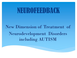 NEUROFEEDBACK
New Dimension of Treatment of
Neurodevelopment Disorders
including AUTISM
 