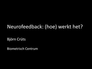 Neurofeedback: (hoe) werkt het?
Björn Crüts
Biometrisch Centrum

 