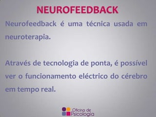 Neurofeedback é uma técnica usada em
neuroterapia.

Através de tecnologia de ponta, é possível
ver o funcionamento eléctrico do cérebro

em tempo real.

 