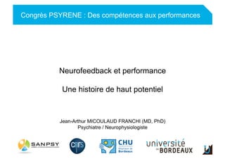 Adulte
Congrès PSYRENE : Des compétences aux performances
Neurofeedback et performance
Une histoire de haut potentiel
Jean-Arthur MICOULAUD FRANCHI (MD, PhD)
Psychiatre / Neurophysiologiste
 