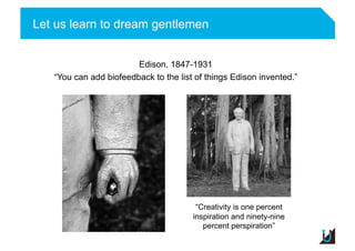 Let us learn to dream gentlemen
Adulte
Edison, 1847-1931
“You can add biofeedback to the list of things Edison invented.”
“Creativity is one percent
inspiration and ninety-nine
percent perspiration”
 