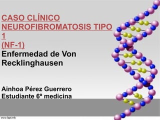 CASO CLÍNICO
NEUROFIBROMATOSIS TIPO
1
(NF-1)
Enfermedad de Von
Recklinghausen


Ainhoa Pérez Guerrero
Estudiante 6º medicina
 