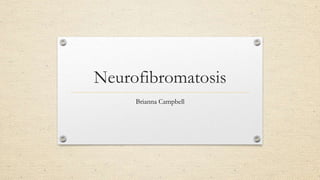 Neurofibromatosis
Brianna Campbell

 