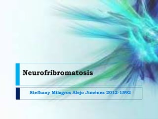 Neurofribromatosis
Stefhany Milagros Alejo Jiménez 2012-1592
 