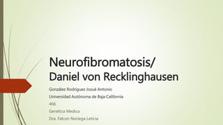 Neurofibromatosis/
Daniel von Recklinghausen
González Rodríguez Josué Antonio
Universidad Autónoma de Baja California
466
Genética Medica
Dra. Falcon Noriega Leticia
 