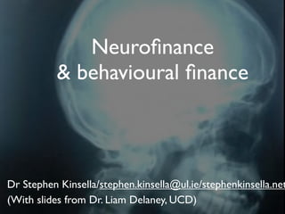 Neuroﬁnance
           & behavioural ﬁnance



Dr Stephen Kinsella/stephen.kinsella@ul.ie/stephenkinsella.net
(With slides from Dr. Liam Delaney, UCD)
 
