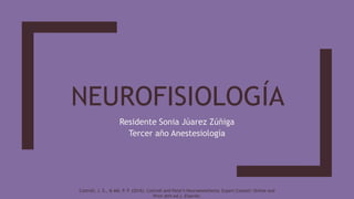 NEUROFISIOLOGÍA
Residente Sonia Júarez Zúñiga
Tercer año Anestesiología
Cottrell, J. E., & Md, P. P. (2016). Cottrell and Patel’s Neuroanesthesia: Expert Consult: Online and
Print (6th ed.). Elsevier.
 