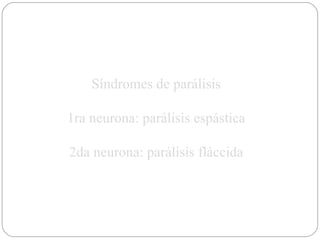Síndromes de parálisis 1ra neurona: parálisis espástica 2da neurona: parálisis fláccida 