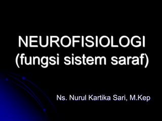NEUROFISIOLOGI
(fungsi sistem saraf)
Ns. Nurul Kartika Sari, M.Kep
 