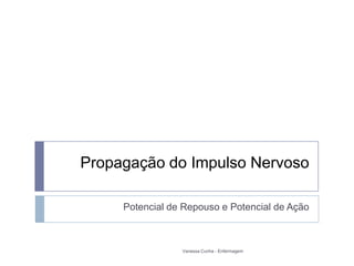 Propagação do Impulso Nervoso

     Potencial de Repouso e Potencial de Ação



                 Vanessa Cunha - Enfermagem
 