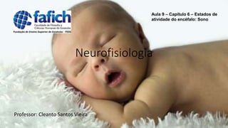 Neurofisiologia
Professor: Cleanto Santos Vieira
Aula 9 – Capítulo 6 – Estados de
atividade do encéfalo: Sono
 