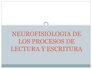 NEUROFISIOLOGIA DE
  LOS PROCESOS DE
LECTURA Y ESCRITURA
 