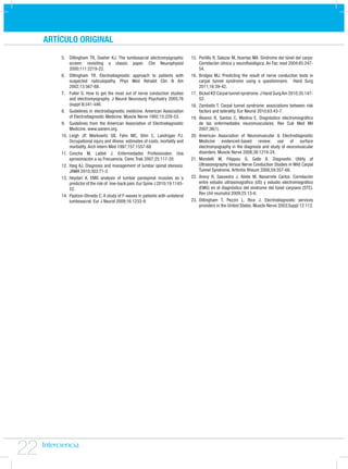 ARTÍCULO ORIGINAL
         5. Dillingham TR, Dasher KJ. The lumbosacral electromyographic           15. Portillo R, Salazar M, Huertas MA. Síndrome del túnel del carpo:
             screen: revisiting a classic paper. Clin Neurophysiol                    Correlación clínica y neuroﬁsiológica. An Fac med 2004;65:247-
             2000;111:2219-22.                                                        54.
         6. Dillingham TR. Electrodiagnostic approach to patients with            16. Bridges MJ. Predicting the result of nerve conduction tests in
             suspected radiculopathy. Phys Med Rehabil Clin N Am                      carpal tunnel syndrome using a questionnaire. Hand Surg
             2002;13:567-88.                                                          2011;16:39-42.
         7. Fuller G. How to get the most out of nerve conduction studies         17. Bickel KD Carpal tunnel syndrome. J Hand Surg Am 2010;35:147-
             and electromyography. J Neurol Neurosurg Psychiatry 2005;76              52.
             (suppl II):ii41-ii46.                                                18. Zambelis T. Carpal tunnel syndrome: associations between risk
         8. Guidelines in electrodiagnostic medicine. American Association            factors and laterality. Eur Neurol 2010;63:43-7.
             of Electrodiagnostic Medicine. Muscle Nerve 1992;15:229-53.          19. Álvarez R, Santos C, Medina E. Diagnóstico electromiográﬁco
         9. Guidelines from the American Association of Electrodiagnostic             de las enfermedades neuromusculares. Rev Cub Med Mil
             Medicine. www.aanem.org.                                                 2007;36(1).
         10. Leigh JP, Markowitz SB, Fahs MC, Shin C, Landrigan PJ.               20. American Association of Neuromuscular & Electrodiagnostic
             Occupational injury and illness: estimates of costs, mortality and       Medicine evidenced-based review: use of surface
             morbidity. Arch Intern Med 1997;157:1557-68                              electromyography in the diagnosis and study of neuromuscular
         11. Concha M. Labbé J. Enfermedades Profesionales: Una                       disorders. Muscle Nerve 2008;38:1219-24.
             aproximación a su Frecuencia. Cienc Trab 2007;25:117-20              21. Mondelli M, Filippou G, Gallo A. Diagnostic Utility of
         12. Haig AJ. Diagnosis and management of lumbar spinal stenosis.             Ultrasonography Versus Nerve Conduction Studies in Mild Carpal
             JAMA 2010;303:71-2.                                                      Tunnel Syndrome. Arthritis Rheum 2008;59:357-66.
         13. Heydari A. EMG analysis of lumbar paraspinal muscles as a            22. Areny R, Saavedra J, Aliste M, Navarrete Carlos. Correlación
             predictor of the risk of low-back pain. Eur Spine J 2010;19:1145-        entre estudio ultrasonográﬁco (US) y estudio electromiográﬁco
             52.                                                                      (EMG) en el diagnóstico del síndrome del túnel carpiano (STC).
                                                                                      Rev chil reumatol 2009;25:13-6.
         14. Pastore-Olmedo C. A study of F-waves in patients with unilateral
             lumbosacral. Eur J Neurol 2009;16:1233-9.                            23. Dillingham T, Pezzin L, Rice J. Electrodiagnostic services
                                                                                      providers in the United States. Muscle Nerve 2003;Suppl 12:112.




22
 